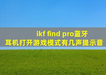 ikf find pro蓝牙耳机打开游戏模式有几声提示音